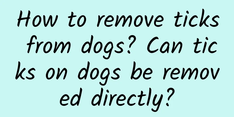 How to remove ticks from dogs? Can ticks on dogs be removed directly?
