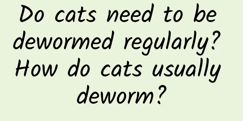Do cats need to be dewormed regularly? How do cats usually deworm?