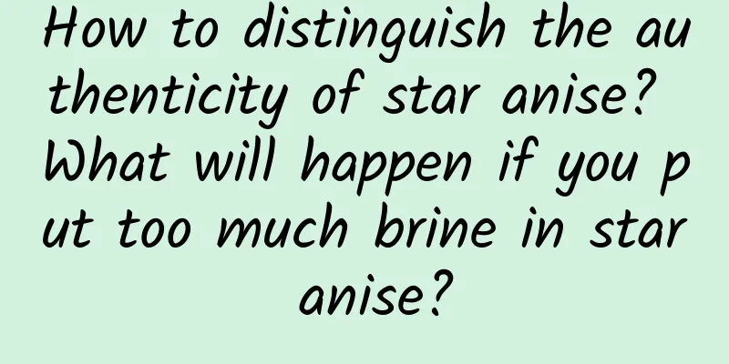 How to distinguish the authenticity of star anise? What will happen if you put too much brine in star anise?