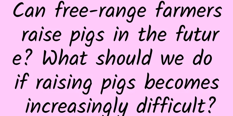 Can free-range farmers raise pigs in the future? What should we do if raising pigs becomes increasingly difficult?
