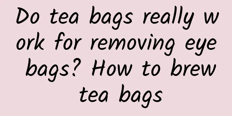 Do tea bags really work for removing eye bags? How to brew tea bags
