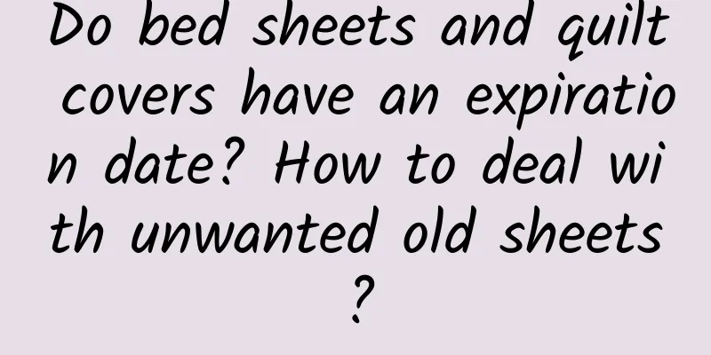 Do bed sheets and quilt covers have an expiration date? How to deal with unwanted old sheets?