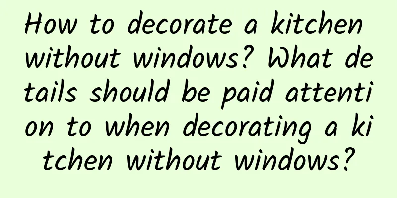 How to decorate a kitchen without windows? What details should be paid attention to when decorating a kitchen without windows?