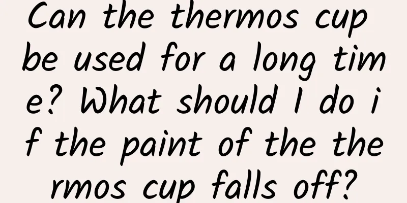 Can the thermos cup be used for a long time? What should I do if the paint of the thermos cup falls off?