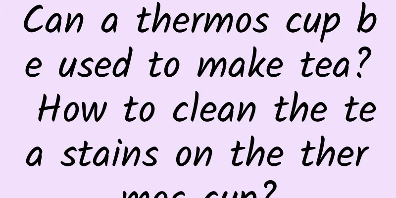 Can a thermos cup be used to make tea? How to clean the tea stains on the thermos cup?