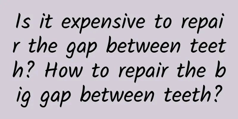 Is it expensive to repair the gap between teeth? How to repair the big gap between teeth?