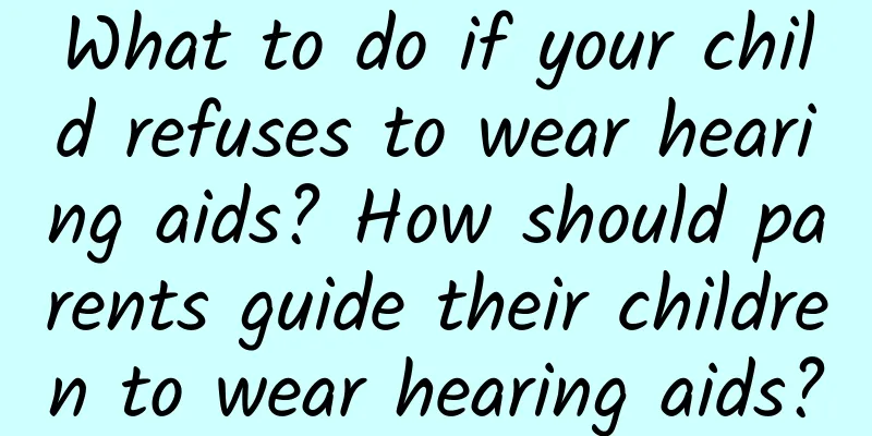What to do if your child refuses to wear hearing aids? How should parents guide their children to wear hearing aids?