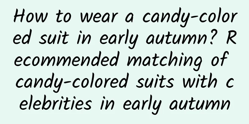 How to wear a candy-colored suit in early autumn? Recommended matching of candy-colored suits with celebrities in early autumn