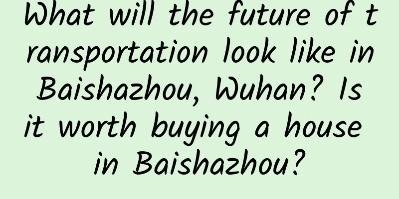 What will the future of transportation look like in Baishazhou, Wuhan? Is it worth buying a house in Baishazhou?