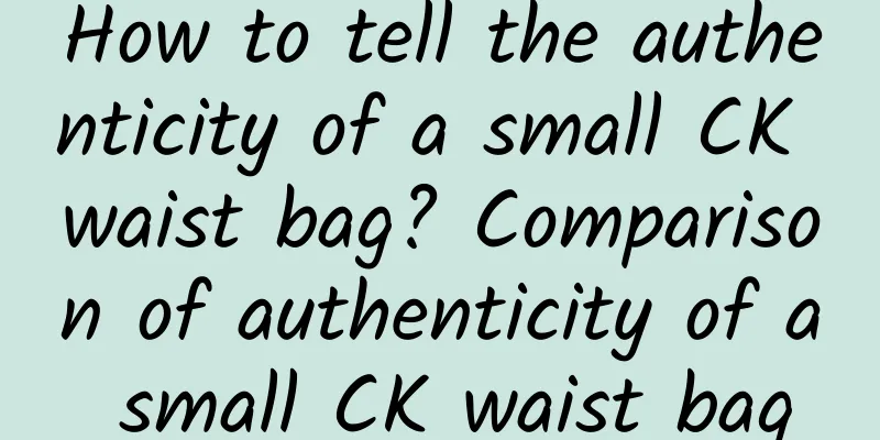 How to tell the authenticity of a small CK waist bag? Comparison of authenticity of a small CK waist bag