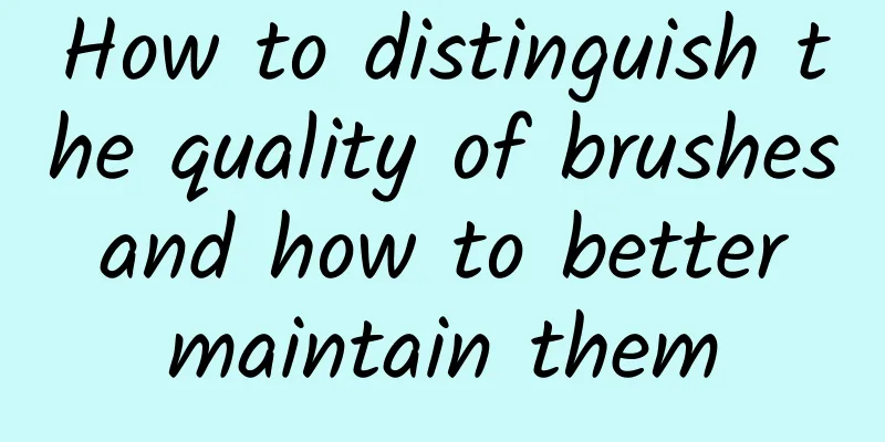 How to distinguish the quality of brushes and how to better maintain them