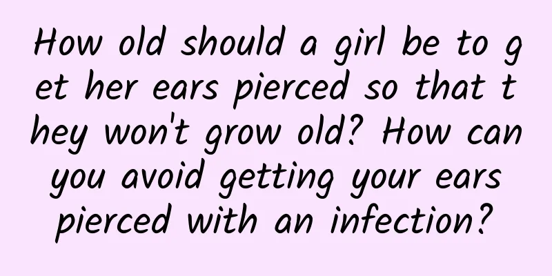 How old should a girl be to get her ears pierced so that they won't grow old? How can you avoid getting your ears pierced with an infection?