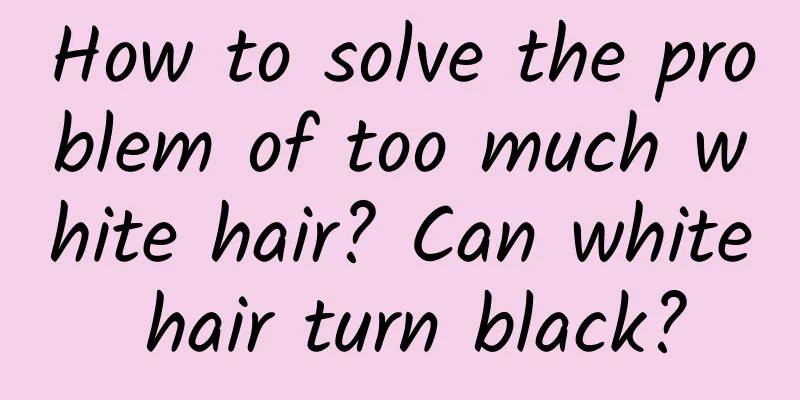 How to solve the problem of too much white hair? Can white hair turn black?