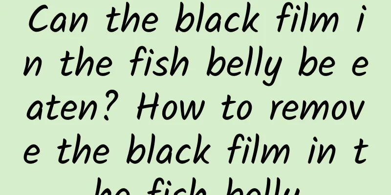 Can the black film in the fish belly be eaten? How to remove the black film in the fish belly