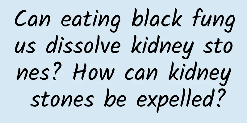 Can eating black fungus dissolve kidney stones? How can kidney stones be expelled?