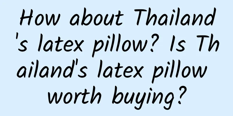 How about Thailand's latex pillow? Is Thailand's latex pillow worth buying?