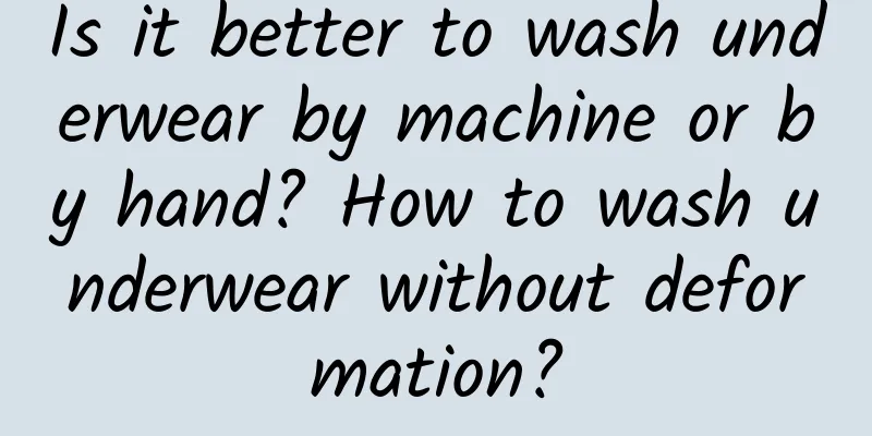 Is it better to wash underwear by machine or by hand? How to wash underwear without deformation?