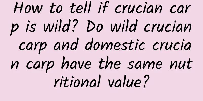 How to tell if crucian carp is wild? Do wild crucian carp and domestic crucian carp have the same nutritional value?