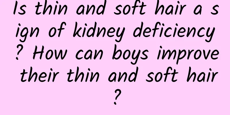 Is thin and soft hair a sign of kidney deficiency? How can boys improve their thin and soft hair?