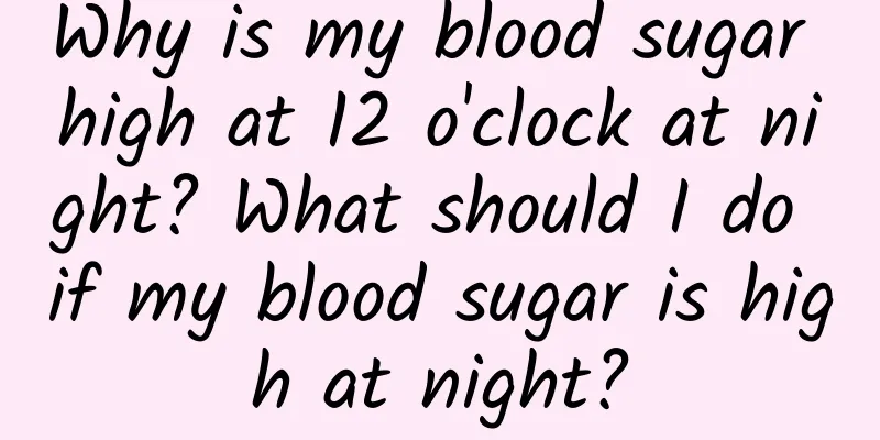 Why is my blood sugar high at 12 o'clock at night? What should I do if my blood sugar is high at night?