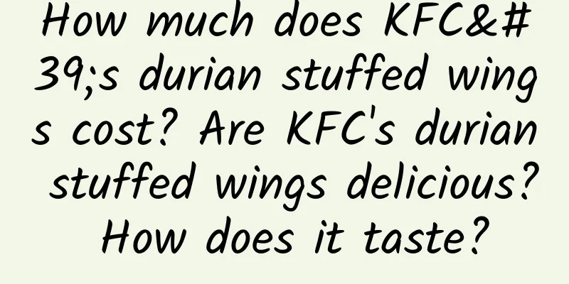 How much does KFC's durian stuffed wings cost? Are KFC's durian stuffed wings delicious? How does it taste?