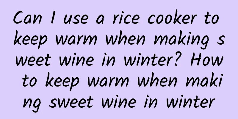 Can I use a rice cooker to keep warm when making sweet wine in winter? How to keep warm when making sweet wine in winter