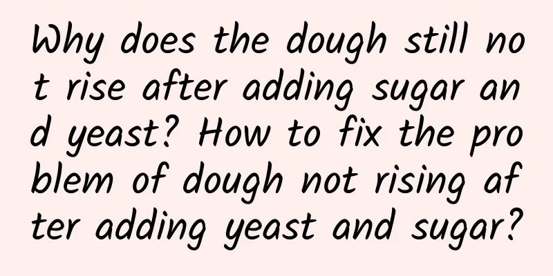 Why does the dough still not rise after adding sugar and yeast? How to fix the problem of dough not rising after adding yeast and sugar?