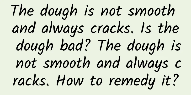 The dough is not smooth and always cracks. Is the dough bad? The dough is not smooth and always cracks. How to remedy it?