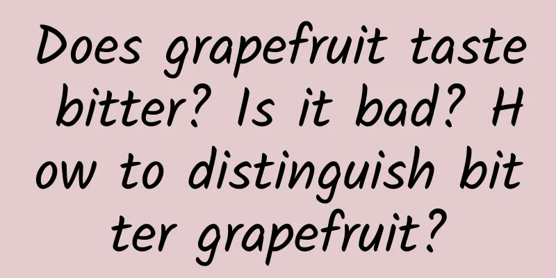 Does grapefruit taste bitter? Is it bad? How to distinguish bitter grapefruit?