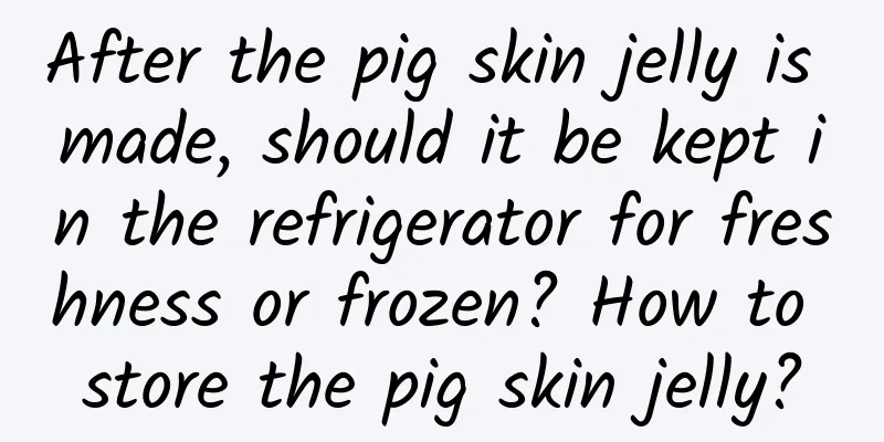 After the pig skin jelly is made, should it be kept in the refrigerator for freshness or frozen? How to store the pig skin jelly?