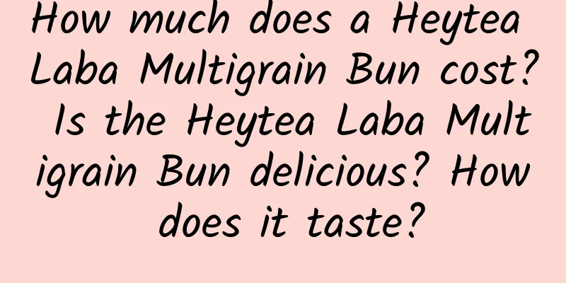 How much does a Heytea Laba Multigrain Bun cost? Is the Heytea Laba Multigrain Bun delicious? How does it taste?