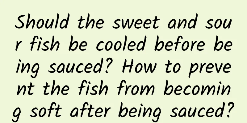 Should the sweet and sour fish be cooled before being sauced? How to prevent the fish from becoming soft after being sauced?