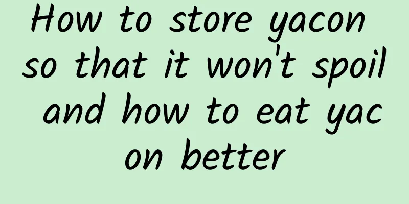 How to store yacon so that it won't spoil and how to eat yacon better