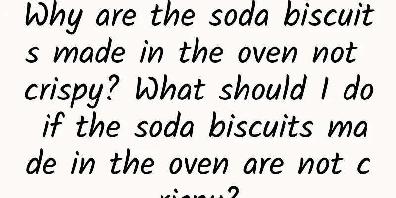 Why are the soda biscuits made in the oven not crispy? What should I do if the soda biscuits made in the oven are not crispy?
