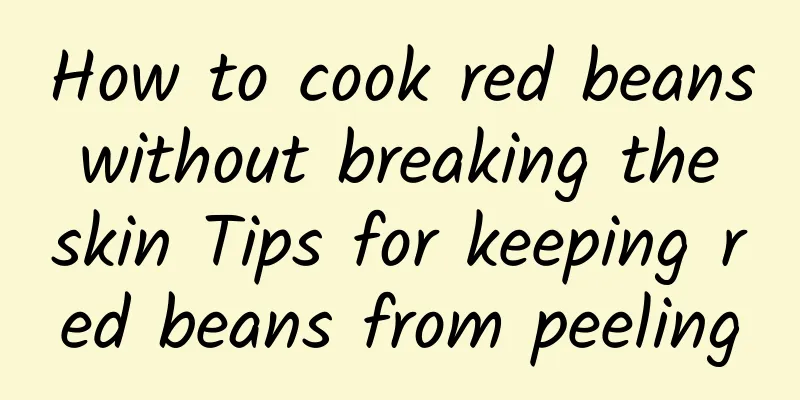 How to cook red beans without breaking the skin Tips for keeping red beans from peeling