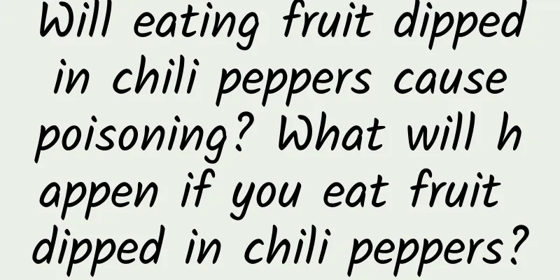 Will eating fruit dipped in chili peppers cause poisoning? What will happen if you eat fruit dipped in chili peppers?