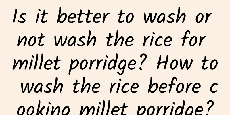 Is it better to wash or not wash the rice for millet porridge? How to wash the rice before cooking millet porridge?
