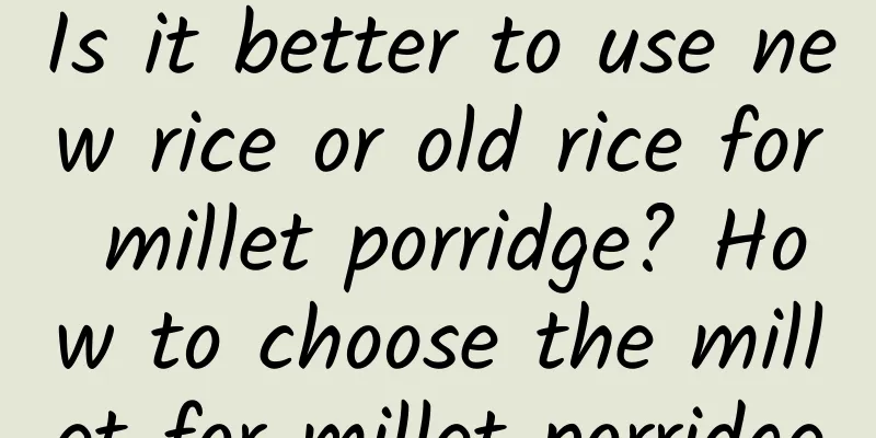 Is it better to use new rice or old rice for millet porridge? How to choose the millet for millet porridge