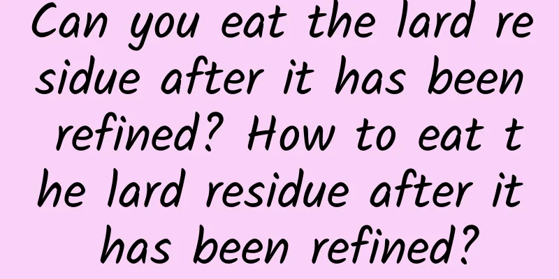 Can you eat the lard residue after it has been refined? How to eat the lard residue after it has been refined?