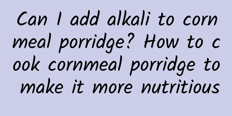 Can I add alkali to cornmeal porridge? How to cook cornmeal porridge to make it more nutritious