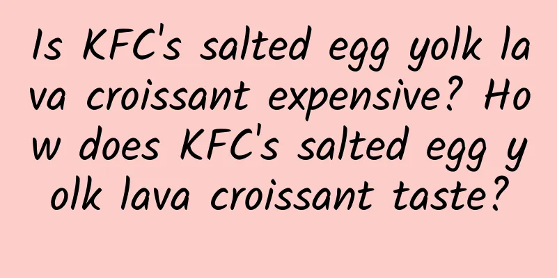 Is KFC's salted egg yolk lava croissant expensive? How does KFC's salted egg yolk lava croissant taste?