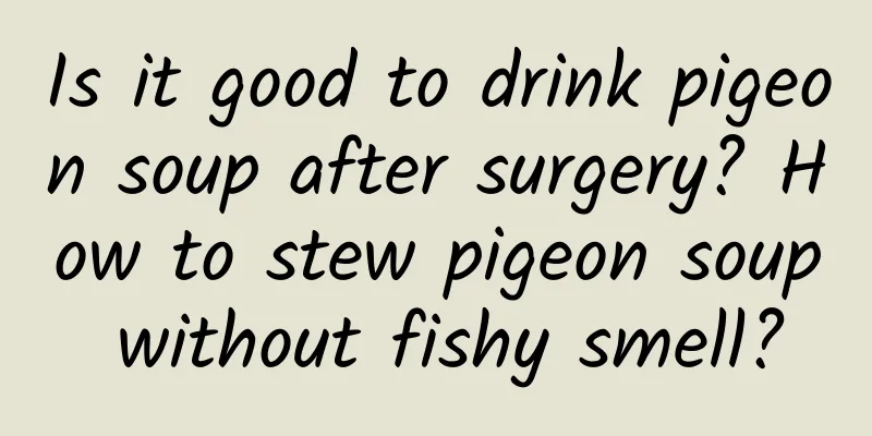 Is it good to drink pigeon soup after surgery? How to stew pigeon soup without fishy smell?