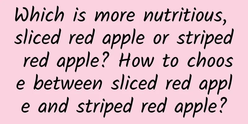 Which is more nutritious, sliced ​​red apple or striped red apple? How to choose between sliced ​​red apple and striped red apple?