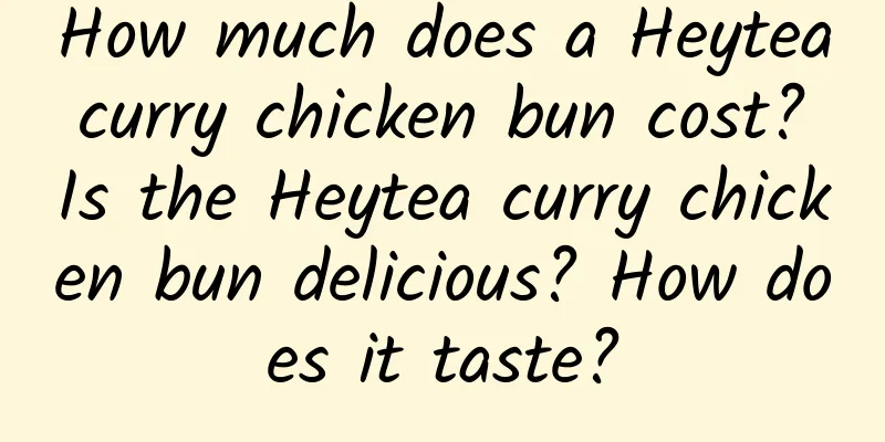 How much does a Heytea curry chicken bun cost? Is the Heytea curry chicken bun delicious? How does it taste?