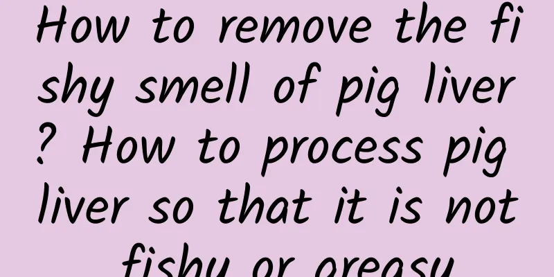 How to remove the fishy smell of pig liver? How to process pig liver so that it is not fishy or greasy