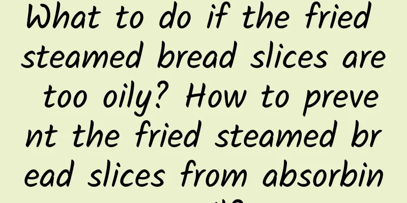What to do if the fried steamed bread slices are too oily? How to prevent the fried steamed bread slices from absorbing oil?