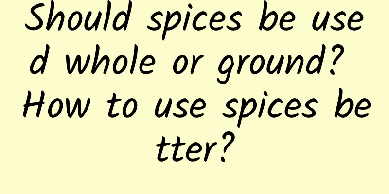 Should spices be used whole or ground? How to use spices better?