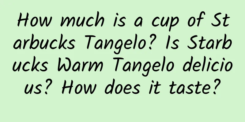 How much is a cup of Starbucks Tangelo? Is Starbucks Warm Tangelo delicious? How does it taste?