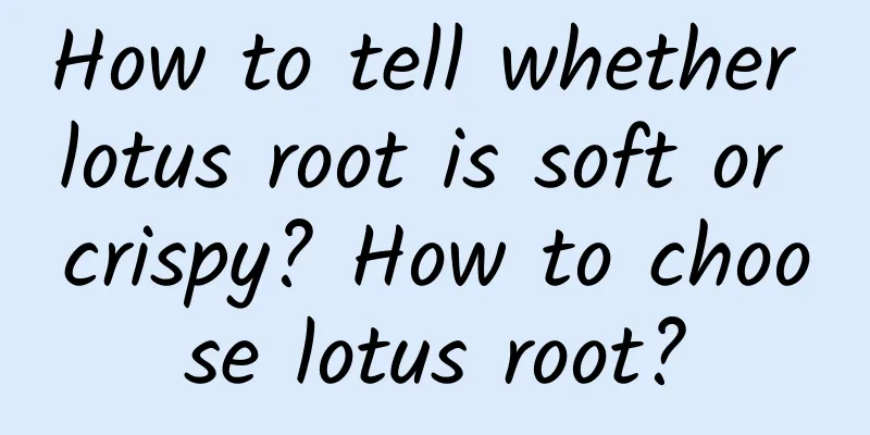 How to tell whether lotus root is soft or crispy? How to choose lotus root?
