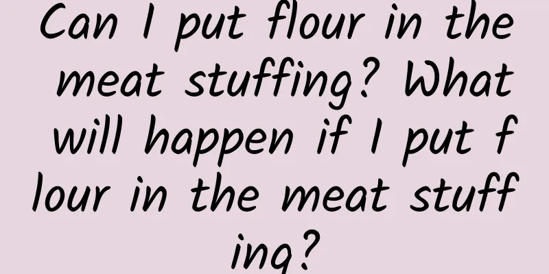 Can I put flour in the meat stuffing? What will happen if I put flour in the meat stuffing?